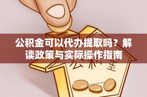 青州公积金可以代办提取吗？解读政策与实际操作指南