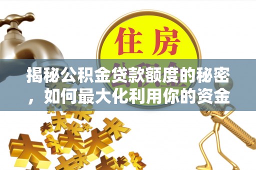 青州揭秘公积金贷款额度的秘密，如何最大化利用你的资金
