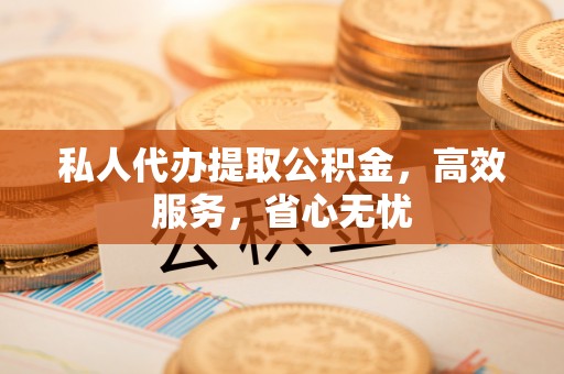 青州私人代办提取公积金，高效服务，省心无忧