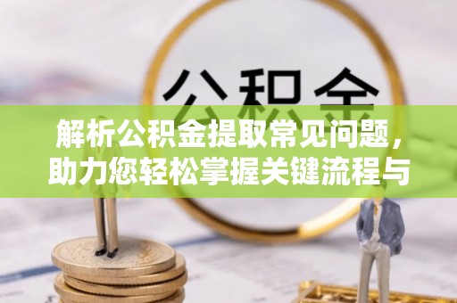 青州解析公积金提取常见问题，助力您轻松掌握关键流程与技巧