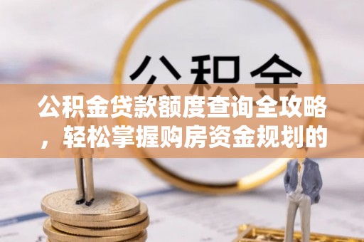 青州公积金贷款额度查询全攻略，轻松掌握购房资金规划的关键