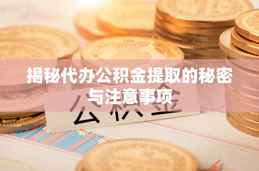 青州揭秘代办公积金提取的秘密与注意事项