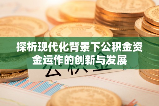青州探析现代化背景下公积金资金运作的创新与发展