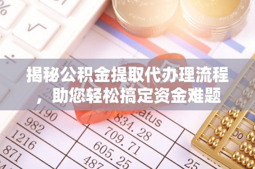 青州揭秘公积金提取代办理流程，助您轻松搞定资金难题