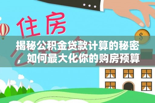 青州揭秘公积金贷款计算的秘密，如何最大化你的购房预算