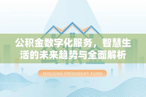 青州公积金数字化服务，智慧生活的未来趋势与全面解析