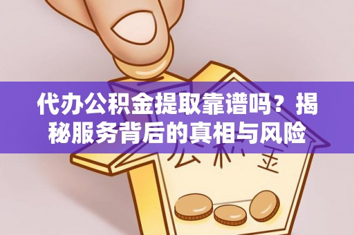 青州代办公积金提取靠谱吗？揭秘服务背后的真相与风险