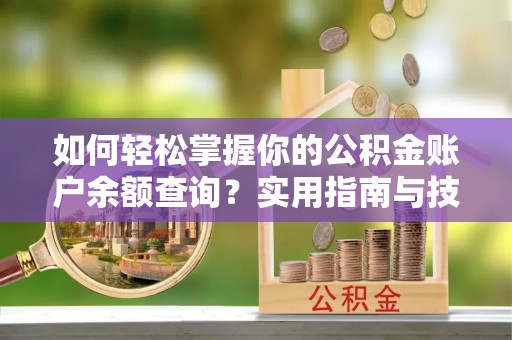 青州如何轻松掌握你的公积金账户余额查询？实用指南与技巧