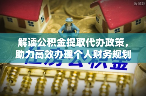 青州解读公积金提取代办政策，助力高效办理个人财务规划