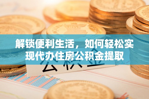 青州解锁便利生活，如何轻松实现代办住房公积金提取
