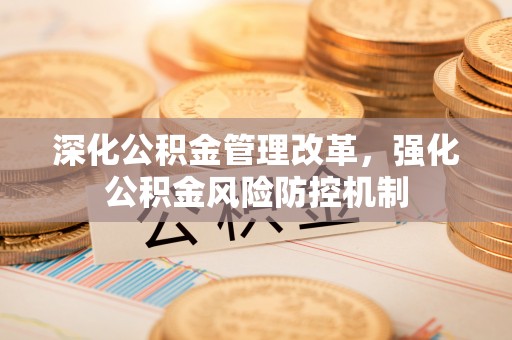 青州深化公积金管理改革，强化公积金风险防控机制