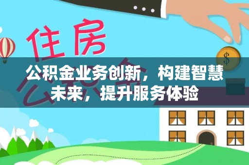 青州公积金业务创新，构建智慧未来，提升服务体验