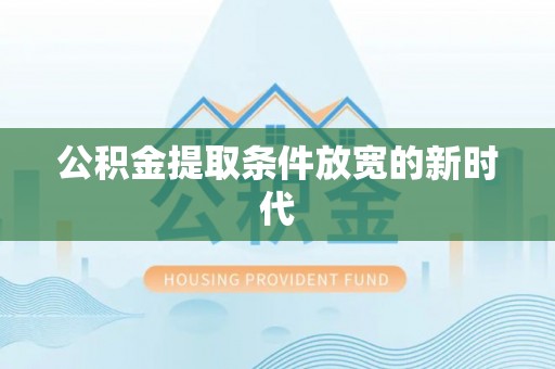 青州公积金提取条件放宽的新时代