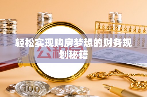 青州轻松实现购房梦想的财务规划秘籍