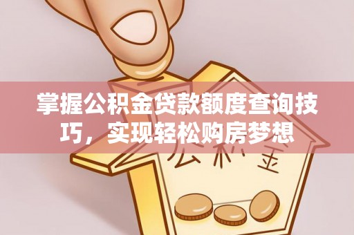 青州掌握公积金贷款额度查询技巧，实现轻松购房梦想