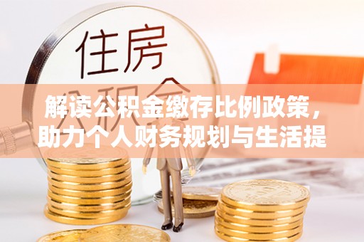 青州解读公积金缴存比例政策，助力个人财务规划与生活提升