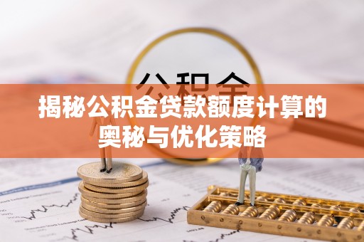 青州揭秘公积金贷款额度计算的奥秘与优化策略