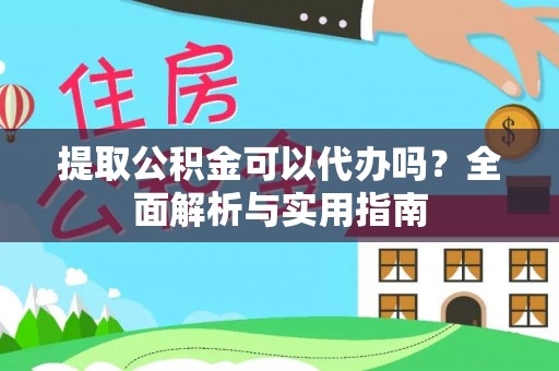 青州提取公积金可以代办吗？全面解析与实用指南