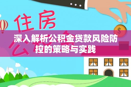 青州深入解析公积金贷款风险防控的策略与实践