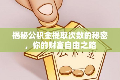 青州揭秘公积金提取次数的秘密，你的财富自由之路