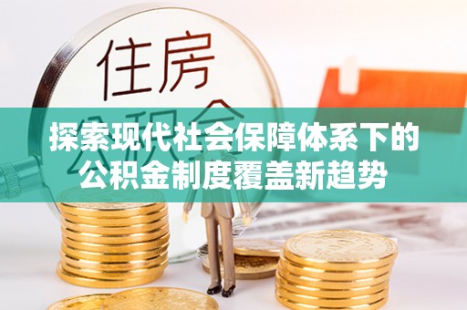 青州探索现代社会保障体系下的公积金制度覆盖新趋势