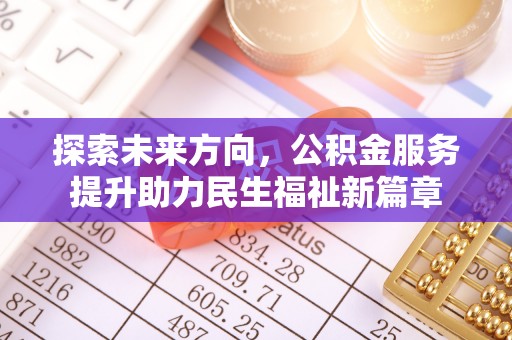 青州探索未来方向，公积金服务提升助力民生福祉新篇章