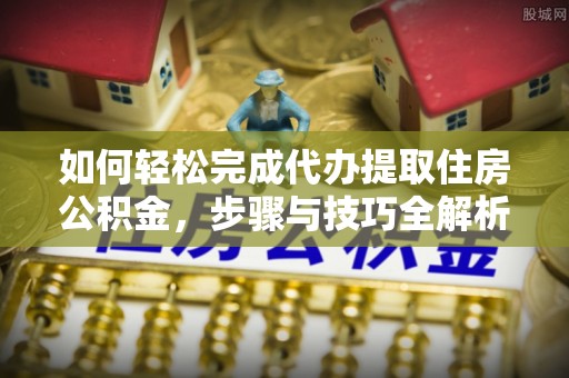 青州如何轻松完成代办提取住房公积金，步骤与技巧全解析