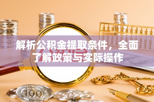 青州解析公积金提取条件，全面了解政策与实际操作