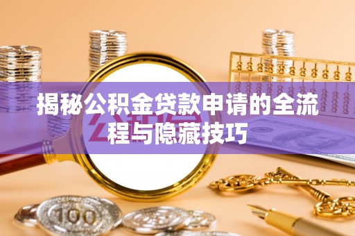 青州揭秘公积金贷款申请的全流程与隐藏技巧