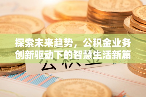青州探索未来趋势，公积金业务创新驱动下的智慧生活新篇章