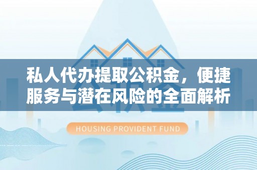 青州私人代办提取公积金，便捷服务与潜在风险的全面解析