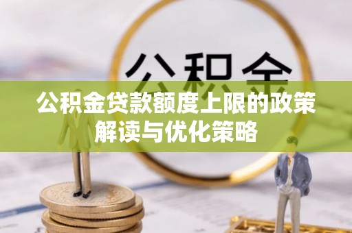 青州公积金贷款额度上限的政策解读与优化策略