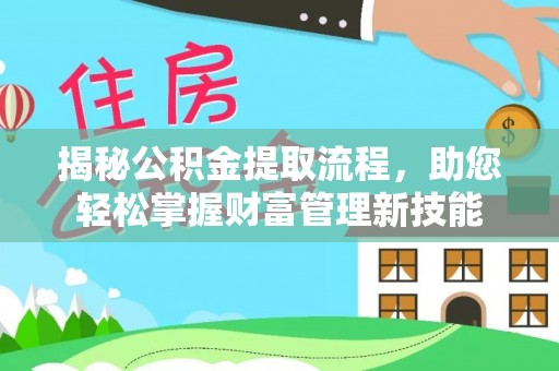 青州揭秘公积金提取流程，助您轻松掌握财富管理新技能
