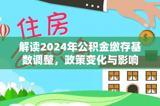 青州解读2024年公积金缴存基数调整，政策变化与影响