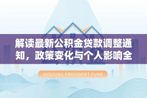 青州解读最新公积金贷款调整通知，政策变化与个人影响全解析