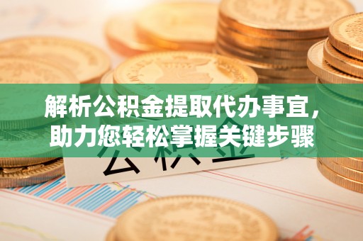 青州解析公积金提取代办事宜，助力您轻松掌握关键步骤