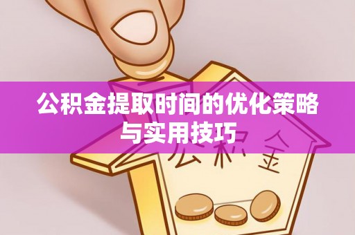 青州公积金提取时间的优化策略与实用技巧