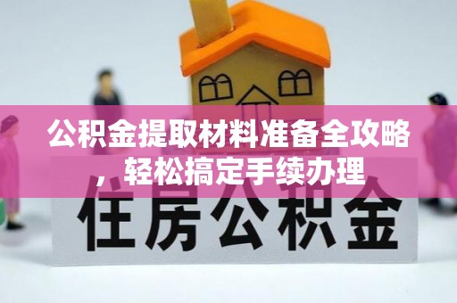 青州公积金提取材料准备全攻略，轻松搞定手续办理