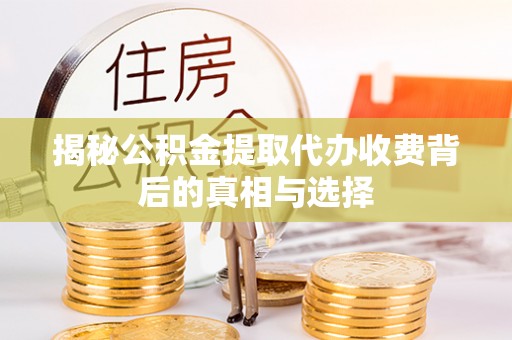 青州揭秘公积金提取代办收费背后的真相与选择