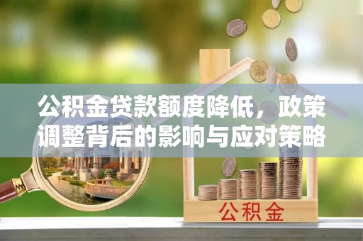青州公积金贷款额度降低，政策调整背后的影响与应对策略