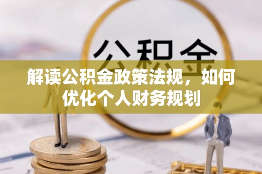 青州解读公积金政策法规，如何优化个人财务规划