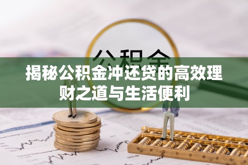 青州揭秘公积金冲还贷的高效理财之道与生活便利