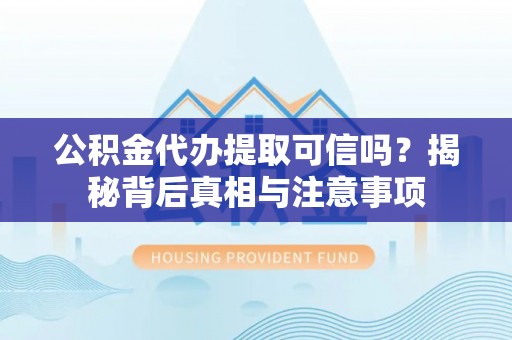 青州公积金代办提取可信吗？揭秘背后真相与注意事项