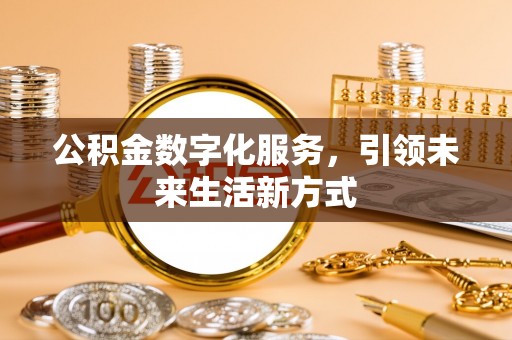 青州公积金数字化服务，引领未来生活新方式