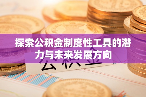 青州探索公积金制度性工具的潜力与未来发展方向