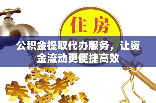 青州公积金提取代办服务，让资金流动更便捷高效