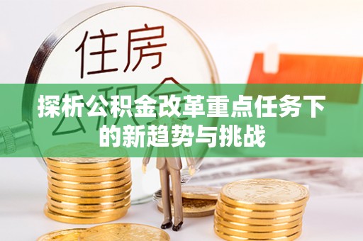 青州探析公积金改革重点任务下的新趋势与挑战