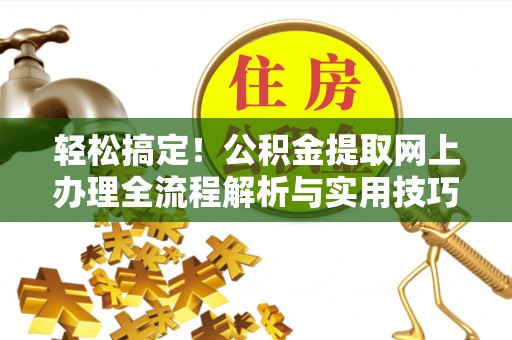 青州轻松搞定！公积金提取网上办理全流程解析与实用技巧