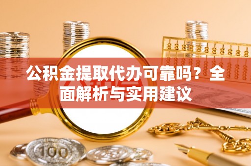 青州公积金提取代办可靠吗？全面解析与实用建议