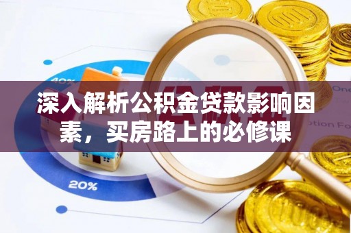 青州深入解析公积金贷款影响因素，买房路上的必修课